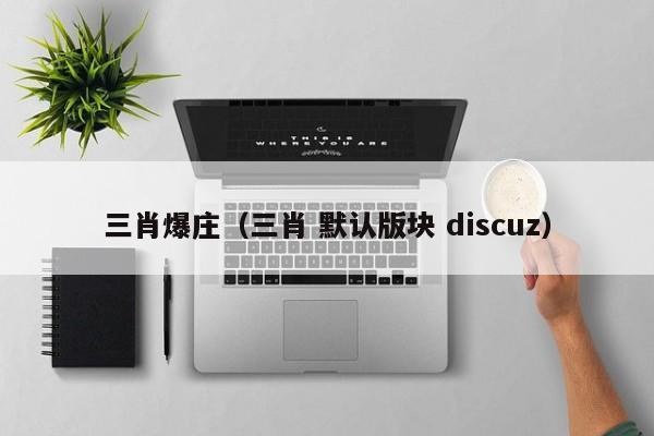 三肖爆庄（三肖 默认版块 discuz）