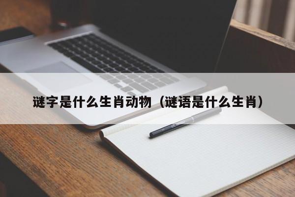 谜字是什么生肖动物（谜语是什么生肖）
