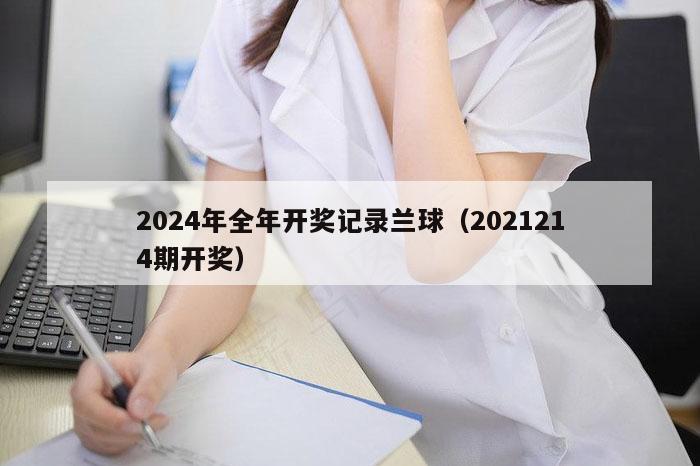2024年全年开奖记录兰球（2021214期开奖）