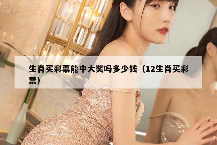 生肖买彩票能中大奖吗多少钱（12生肖买彩票）